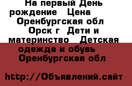 На первый День рождение › Цена ­ 650 - Оренбургская обл., Орск г. Дети и материнство » Детская одежда и обувь   . Оренбургская обл.